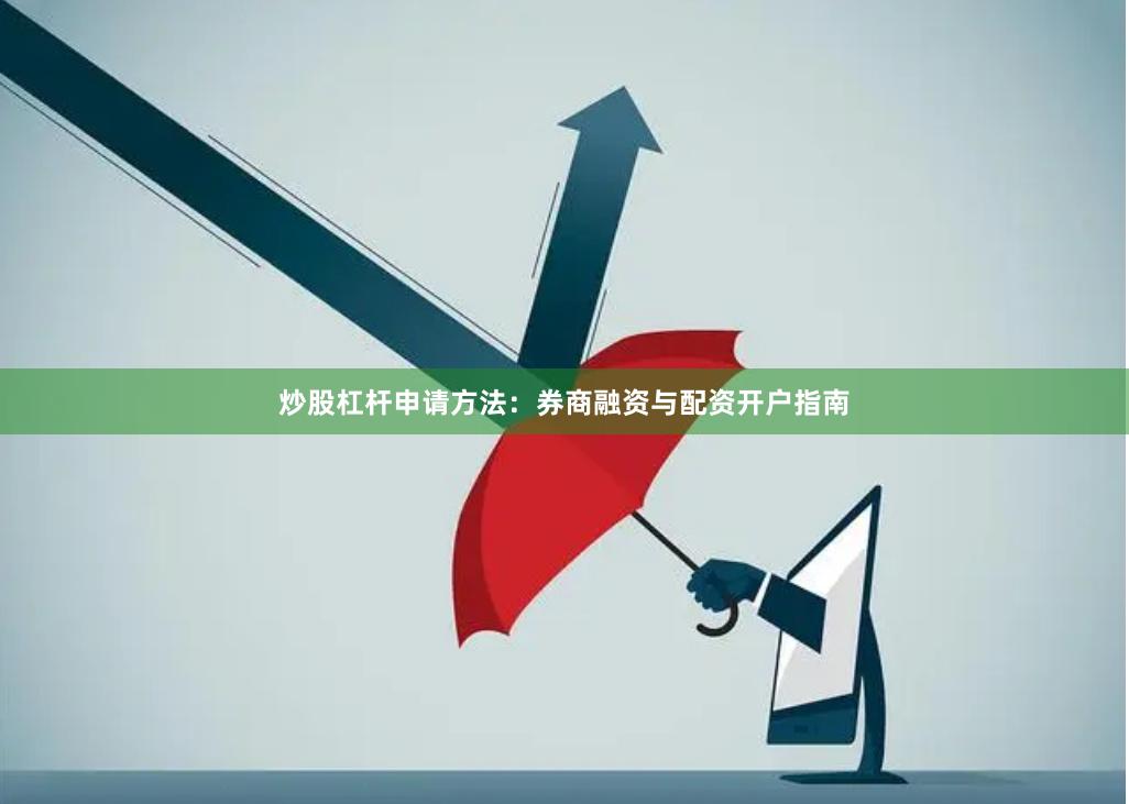 炒股杠杆申请方法：券商融资与配资开户指南