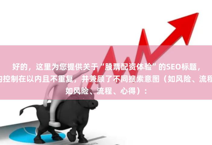 好的，这里为您提供关于“股票配资体验”的SEO标题，每个标题均控制在以内且不重复，并兼顾了不同搜索意图（如风险、流程、心得）：