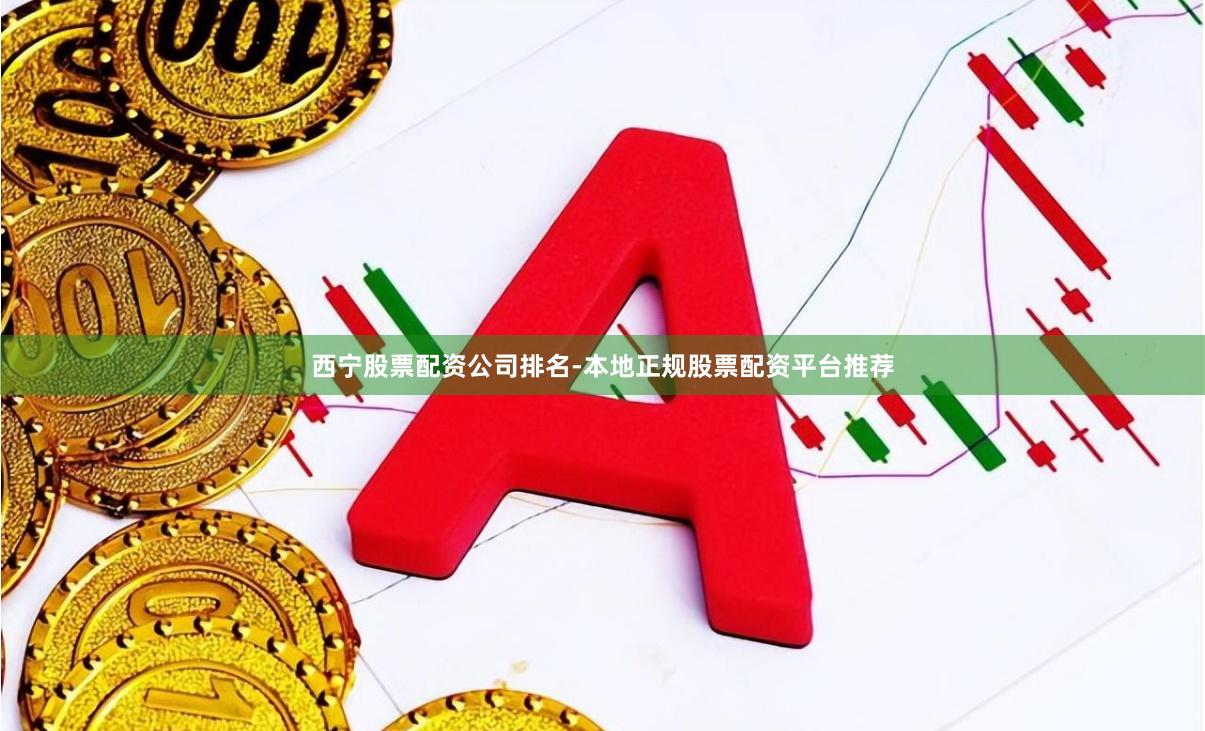 西宁股票配资公司排名-本地正规股票配资平台推荐