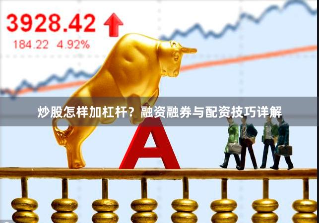 炒股怎样加杠杆?融资融券与配资技巧详解