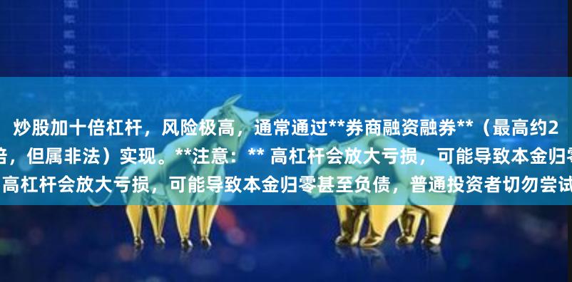炒股加十倍杠杆,风险极高,通常通过**券商融资融券**(最高约2倍)或**场外配资**(可达10倍,但属非法)实现。**注意:** 高杠杆会放大亏损,可能导致本金归零甚至负债,普通投资者切勿尝试。