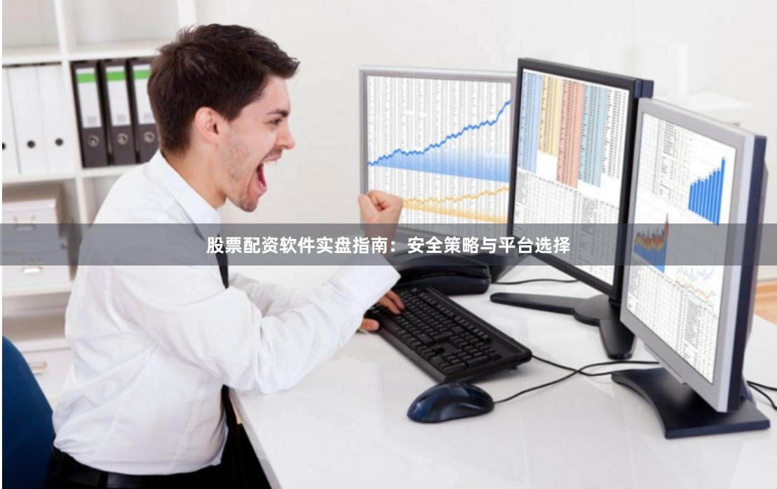 股票配资软件实盘指南:安全策略与平台选择