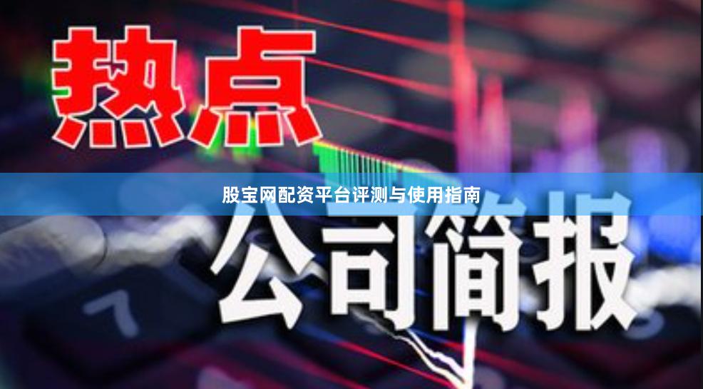 股宝网配资平台评测与使用指南