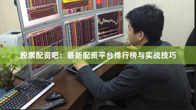 股票配资吧：最新配资平台排行榜与实战技巧