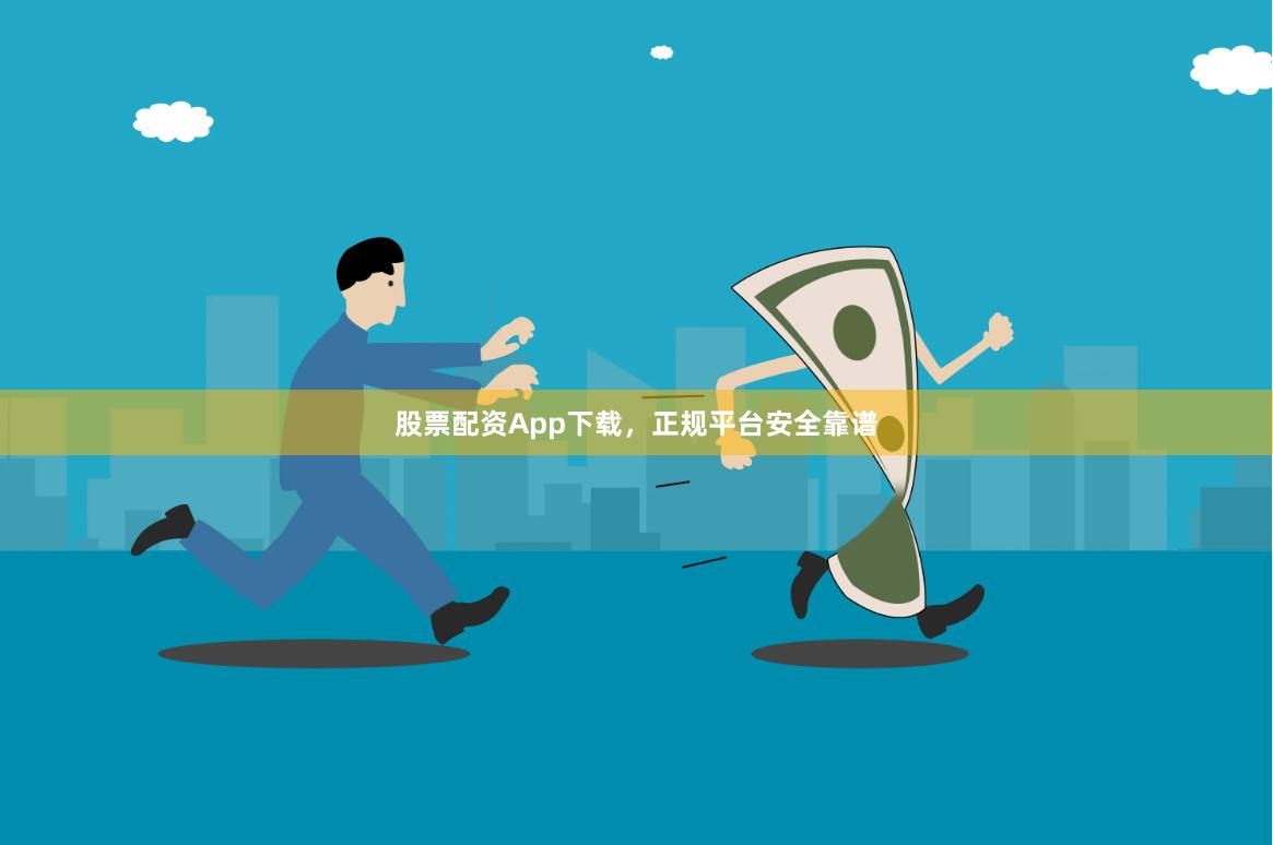 股票配资App下载，正规平台安全靠谱