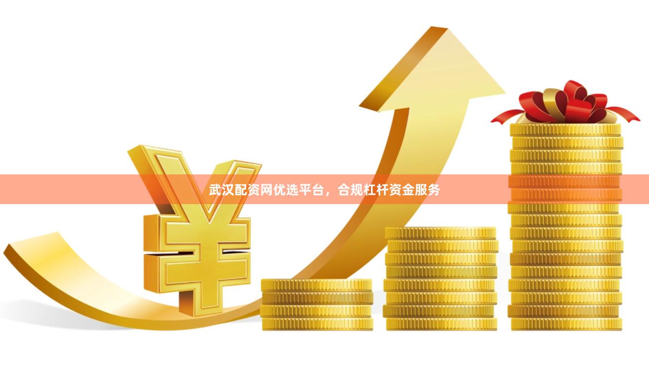 武汉配资网优选平台，合规杠杆资金服务