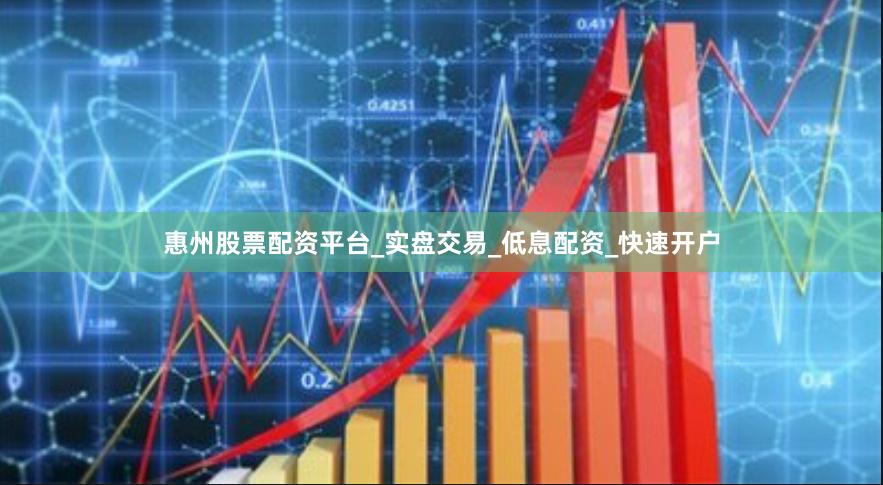 惠州股票配资平台_实盘交易_低息配资_快速开户