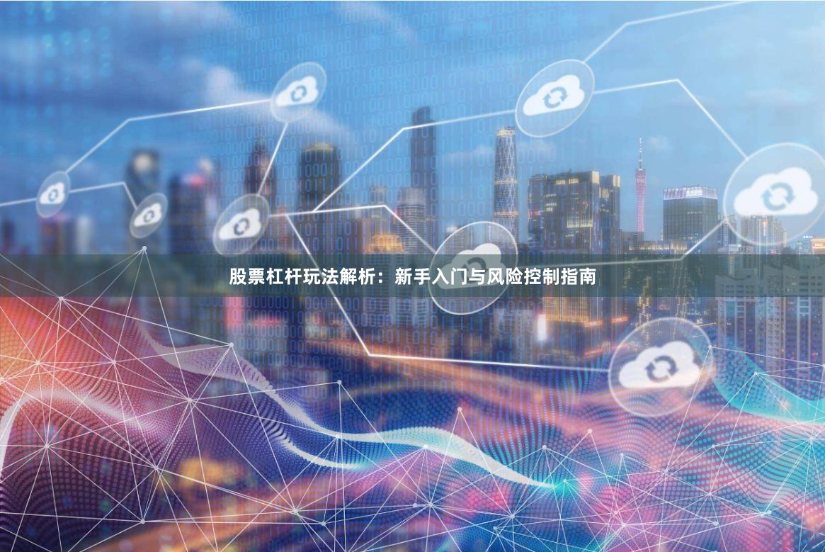 股票杠杆玩法解析：新手入门与风险控制指南