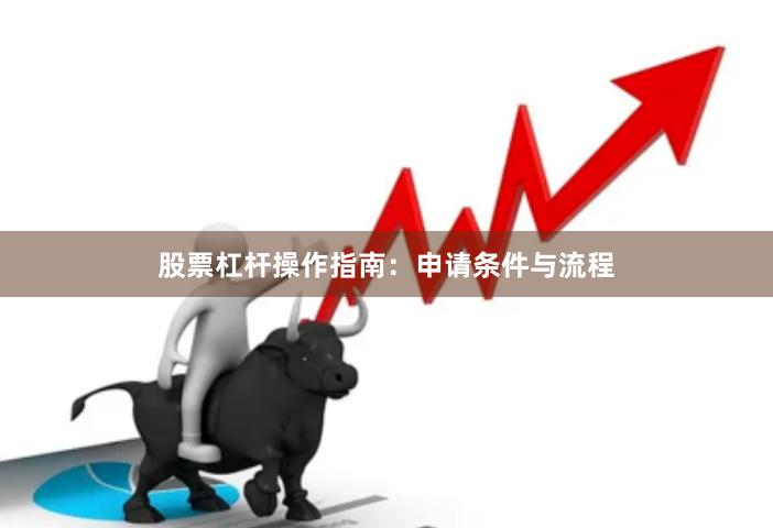 股票杠杆操作指南：申请条件与流程