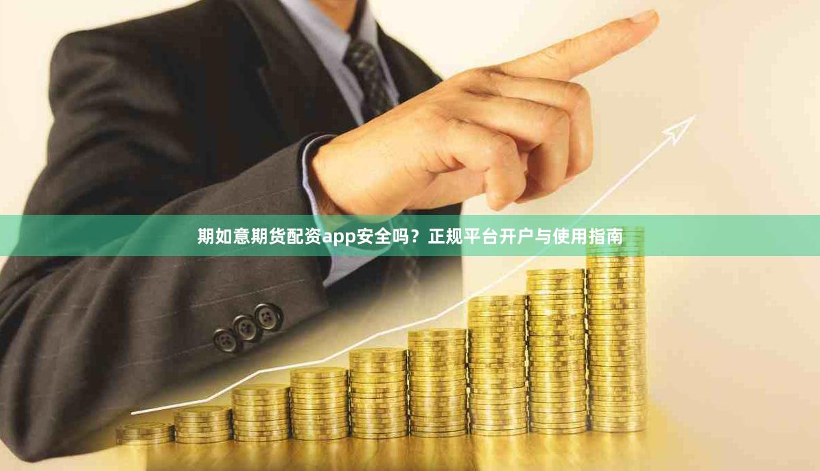 期如意期货配资app安全吗？正规平台开户与使用指南