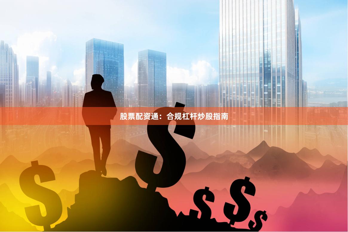 股票配资通:合规杠杆炒股指南