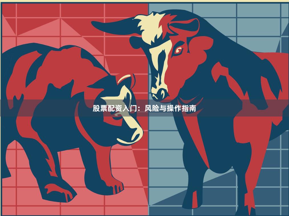 股票配资入门：风险与操作指南