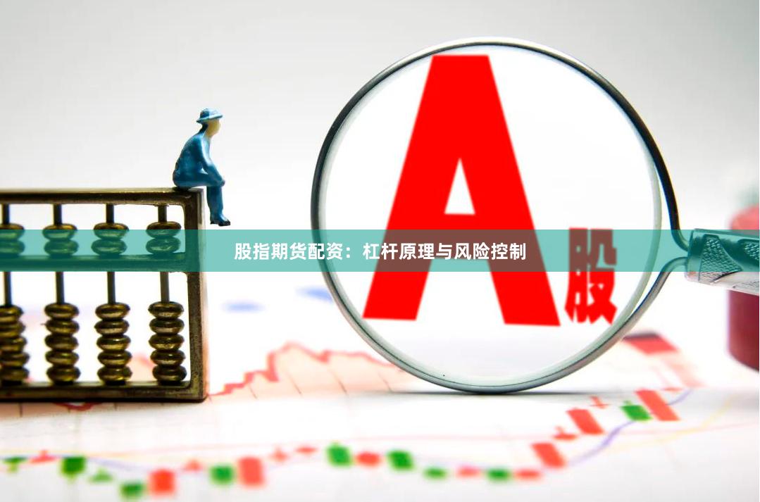股指期货配资：杠杆原理与风险控制